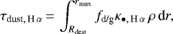 \begin{equation*}\tau_{{\textrm{dust},\,\textrm{H}}\,\alpha} \,{=}\, \int_{{R_{\textrm{dest}}}}^{{r_{\textrm{max}}}} f_{\textrm{d/g}}\kappa_{\bullet,\,\mathrm{H}\,\alpha} \,\rho \,\textrm{d}r,\end{equation*}