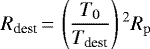 \begin{equation*}{R_{\textrm{dest}}} \,{=}\, \left(\frac{T_0}{{T_{\textrm{dest}}}}\right){}^2{R_{\mathrm{p}}}\end{equation*}