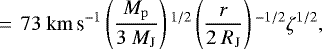 \begin{equation*}\,{=}\,~ 73~\mathrm{km}\,{\textrm{s}^{-1}} \left(\frac{{M_{\mathrm{p}}}}{3~M_{\mathrm{J}}}\right){}^{1/2} \left(\frac{r}{2~R_{\mathrm{J}}}\right){}^{-1/2}\zeta^{1/2}, \end{equation*}