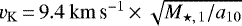$v_{\mathrm{K}}\,{=}\, 9.4~\mathrm{km}\,{\textrm{s}^{-1}}\,{\times}\,\sqrt{{M_{\star,\,1}}/a_{10}}$