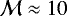 $\mathcal{M}\approx10$