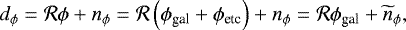 Mathematical equation: \begin{equation*}d_{\phi} = \mathcal{R}\phi + n_{\phi} = \mathcal{R}\left(\phi_{\textrm{gal}} + \phi_{\textrm{etc}} \right) + n_{\phi} = \mathcal{R}\phi_{\textrm{gal}} + \widetilde{n}_{\phi}, \end{equation*}