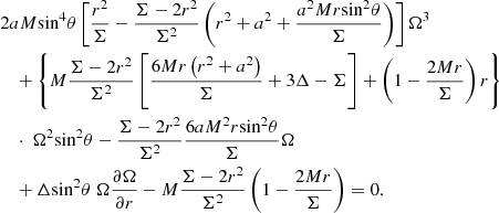 Mathematical equation: $$ \begin{aligned}&2aM{{\sin }^{4}}\theta \left[ \frac{{{r}^{2}}}{\Sigma }-\frac{\Sigma -2{{r}^{2}}}{{{\Sigma }^{2}}}\left( {{r}^{2}}+{{a}^{2}}+\frac{{{a}^{2}}Mr{{\sin }^{2}}\theta }{\Sigma } \right) \right]{{\Omega }^{3}}\nonumber \\&\quad + \left\{ M\frac{\Sigma -2{{r}^{2}}}{{{\Sigma }^{2}}}\left[ \frac{6Mr\left( {{r}^{2}}+{{a}^{2}} \right)}{\Sigma }+3\Delta -\Sigma \right]+\left( 1-\frac{2Mr}{\Sigma } \right)r \right\} \nonumber \\&\quad \cdot \ {{\Omega }^{2}} {{\sin }^{2}}\theta -\frac{\Sigma -2{{r}^{2}}}{{{\Sigma }^{2}}}\frac{6a{{M}^{2}}r{{\sin }^{2}}\theta }{\Sigma }\Omega \nonumber \\&\quad +\Delta {{\sin }^{2}}\theta \; \Omega \frac{\partial \Omega }{\partial r}-M\frac{\Sigma -2{{r}^{2}}}{{{\Sigma }^{2}}}\left( 1-\frac{2Mr}{\Sigma } \right)=0 . \end{aligned} $$