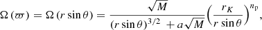 Mathematical equation: $$ \begin{aligned} \Omega \left( \varpi \right)=\Omega \left( r \sin \theta \right)=\frac{\sqrt{M}}{{{\left( r \sin \theta \right)}^{{3}/{2}\;}}+a\sqrt{M}}{{\left( \frac{{{r}_{K}}}{r \sin \theta } \right)}^{{{n}_{\rm p}}}} , \end{aligned} $$