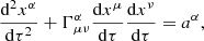 Mathematical equation: $$ \begin{aligned} \frac{{{\mathrm{d}}^{2}}{{x}^{\alpha }}}{\mathrm{d}{{\tau }^{2}}}+\Gamma _{\mu \nu }^{\alpha }\frac{\mathrm{d}{{x}^{\mu }}}{\mathrm{d}\tau }\frac{\mathrm{d}{{x}^{\nu }}}{\mathrm{d}\tau }={{a}^{\alpha }} , \end{aligned} $$