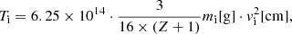 Mathematical equation: $$ \begin{aligned} T_{\rm i} = 6.25 \times 10^{14} \cdot \frac{3}{16 \times (Z+1)}m_{\rm i} [\mathrm{g}] \cdot { v}_{\rm i}^2[\mathrm{cm}], \end{aligned} $$