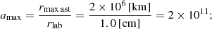 Mathematical equation: $$ \begin{aligned} a_{\rm max} = \frac{r_{\rm max\,ast}}{r_{\rm lab}} = \frac{2\times 10^{6}\, \mathrm{[km]}}{1.0\, \mathrm{[cm]}} = 2 \times 10^{11}; \end{aligned} $$