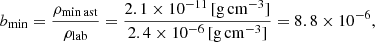 Mathematical equation: $$ \begin{aligned} b_{\rm min} = \frac{\rho _{\rm min\,ast}}{\rho _{\rm lab}} = \frac{2.1 \times 10^{-11}\, [\mathrm{g \,cm}^{-3}]}{2.4 \times 10^{-6}\, [\mathrm{g \, cm}^{-3}]} = 8.8 \times 10^{-6}, \end{aligned} $$