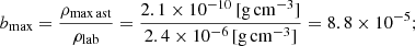 Mathematical equation: $$ \begin{aligned} b_{\rm max} = \frac{\rho _{\rm max\,ast}}{\rho _{\rm lab}} = \frac{2.1 \times 10^{-10}\, [\mathrm{g \,cm}^{-3}]}{2.4 \times 10^{-6}\, [\mathrm{g \, cm}^{-3}]} = 8.8 \times 10^{-5}; \end{aligned} $$