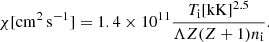 Mathematical equation: $$ \begin{aligned} \chi [\mathrm{cm^2\, s^{-1}}] = 1.4 \times 10^{11} \frac{T_{\rm i} [\mathrm{kK}]^{2.5}}{\Lambda Z (Z+1) n_{\rm i}}. \end{aligned} $$