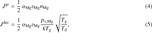 Mathematical equation: \begin{eqnarray*}J^{\textrm{gr}} &=& \frac{1}{2} \, \alpha_{\textrm{Mg}} v_{\textrm{Mg}} n_{\textrm{Mg}}\\J^{\textrm{dec}} &=& \frac{1}{2} \, \alpha_{\textrm{Mg}} v_{\textrm{Mg}} \frac{p_{\textrm{v, Mg}}}{k T_{\textrm{g}}} \sqrt{\frac{T_{\textrm{g}}}{T_{\textrm{d}}}},\end{eqnarray*}