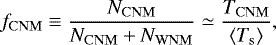 \begin{equation*}f_{\mathrm{CNM}} \equiv \frac{N_{\mathrm{CNM}}}{N_{\mathrm{CNM}} + N_{\mathrm{WNM}}} \simeq \frac{T_{\mathrm{CNM}}}{\langle T_{\mathrm{s}}\rangle},\end{equation*}
