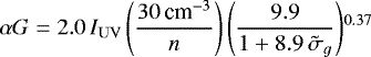 \begin{equation*}\alpha G = 2.0 \, I_{\mathrm{UV}} \, \Bigg(\frac{30\,{\textrm{cm}^{-3}}}{n} \Bigg) \, \Bigg(\frac{9.9}{1 + 8.9\,\tilde{\sigma}_g} \Bigg){}^{0.37}\end{equation*}