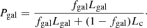 $$ \begin{aligned} P_{\rm gal} = \frac{f_{\rm gal} L_{\rm gal}}{f_{\rm gal} L_{\rm gal} + (1 - f_{\rm gal}) L_{\rm c}}\cdot \end{aligned} $$