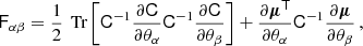 $$ \begin{aligned} \mathsf{F }_{\alpha \beta }=\frac{1}{2}\,\text{ Tr}\left[\mathsf C ^{-1}\frac{\partial \mathsf C }{\partial \theta _{\alpha }}\mathsf C ^{-1}\frac{\partial \mathsf C }{\partial \theta _{\beta }}\right]+\frac{\partial \boldsymbol{\mu }^\mathsf{T}}{\partial \theta _{\alpha }}\mathsf C ^{-1}\frac{\partial \boldsymbol{\mu }}{\partial \theta _{\beta }} \,, \end{aligned} $$