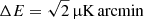 $ \Delta{E}=\sqrt{2}\,{{\upmu}}\mathrm{K}\,\mathrm{arcmin} $