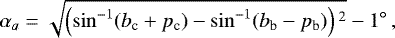 \begin{equation*} \alpha_a = \sqrt{\left(\sin^{-1}(b_{\textrm{c}}+p_{\textrm{c}}) - \sin^{-1}(b_{\textrm{b}} - p_{\textrm{b}}) \right){}^2} -1{}^{\circ}\,,\end{equation*}