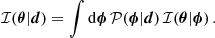 Mathematical equation: $$ \begin{aligned} \mathcal{I} (\boldsymbol{\theta }|\boldsymbol{d}) = \int \mathrm{d} \boldsymbol{\phi } \, \mathcal{P} (\boldsymbol{\phi }|\boldsymbol{d}) \, \mathcal{I} (\boldsymbol{\theta }|\boldsymbol{\phi }) \, . \end{aligned} $$