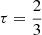 Mathematical equation: $ \tau = \frac{2}{3} $