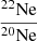 Mathematical equation: $ \frac{^{22}\mathrm{Ne}}{^{20}\mathrm{Ne}} $