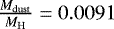 $\frac{M_{\mathrm{dust}}}{M_{\mathrm{H}}} = 0.0091$