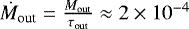 $\dot M_{\textrm{out}} = \frac{M_{\textrm{out}}}{\tau_{\textrm{out}}} \approx 2\times10^{-4}$
