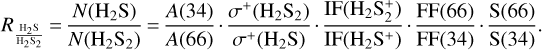 \begin{equation*} \hskip-2pt R_{\frac{\textrm{H}_2\textrm{S}}{\textrm{H}_2\textrm{S}_2}}\,{=}\,\frac{N(\textrm{H}_2\textrm{S})}{N(\textrm{H}_2\textrm{S}_2)}\,{=}\,\frac{A(34)}{A(66)} \cdot \frac{\sigma^{+}(\textrm{H}_2\textrm{S}_2)}{\sigma^{+}(\textrm{H}_2\textrm{S})} \cdot \frac{\textrm{IF}(\textrm{H}_2\textrm{S}_2^{+})}{\textrm{IF}(\textrm{H}_2\textrm{S}^{+})} \cdot \frac{\textrm{FF}(66)}{ \textrm{FF}(34)} \cdot \frac{\textrm{S}(66)}{ \textrm{S}(34)} \\.\end{equation*}