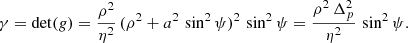 $$ \begin{aligned} \gamma = \det ({g}) = \frac{\rho ^2}{\eta ^2} \,(\rho ^2 + a^2 \, \sin ^2 \psi )^2 \, \sin ^2 \psi = \frac{\rho ^2 \, \Delta _p^2}{\eta ^2} \, \sin ^2 \psi . \end{aligned} $$