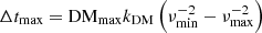 Mathematical equation: $ \Delta t_{\mathrm{max}} = \mathrm{DM}_{\mathrm{max}} k_{\mathrm{DM}} \left(\nu_{\mathrm{min}}^{-2} - \nu_{\mathrm{max}}^{-2}\right) $