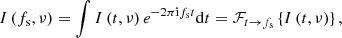 Mathematical equation: $$ \begin{aligned} I \left(f_{\rm s}, \nu \right) = \int I \left(t, \nu \right) e^{-2\pi \mathrm{i} f_{\rm s} t} \mathrm{d} t = \mathcal{F} _{t \rightarrow f_{\rm s}} \left\{ I \left(t, \nu \right)\right\} , \end{aligned} $$