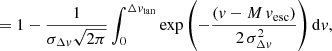 Mathematical equation: $$ \begin{aligned} = 1 - \frac{1}{\sigma _{\Delta { v}} \sqrt{2\pi }} \int _{0}^{\Delta { v}_\mathrm{tan} } \exp \left( -\frac{({ v}- M\,{ v}_\mathrm{esc} )}{2\,\sigma _{\Delta { v}}^2} \right) \mathrm{d}{ v}, \end{aligned} $$