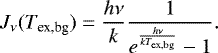 \begin{equation*}J_{\nu}(T_{\textrm{ex,bg}})=\frac{h\nu}{k}\frac{1}{e^{\frac{h\nu}{kT_{\textrm{ex,bg}}}}-1}.\end{equation*}