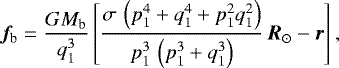 \begin{align*}\vec{f}_{\textrm{b}} = \frac{G M_{\textrm{b}}}{q_1^3} \left[ \frac{\sigma\,\left(p_1^4 + q_1^4 + p_1^2 q_1^2\right)}{p_1^3 \,\left(p_1^3 + q_1^3 \right)} \, \vec{R}_{\odot} - \vec{r} \right], \end{align*}