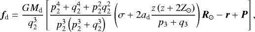 \begin{align*} \vec{f}_{\textrm{d}} = \frac{G M_{\textrm{d}}}{q_2^3} \left[ \frac{p_2^4 + q_2^4 + p_2^2 q_2^2}{p_2^3 \left(p_2^3 + q_2^3 \right)}\left(\sigma + 2 a_{\textrm{d}} \frac{z \left(z+ 2 Z_{\odot}\right)}{p_3+q_3} \right) \vec{R}_{\odot} - \vec{r} + \vec{P}\right],\end{align*}