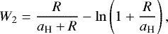 \begin{align*} W_2 = \frac{R}{a_{\textrm{H}}+R} - \ln\left(1+ \frac{R}{a_{\textrm{H}}} \right),\end{align*}
