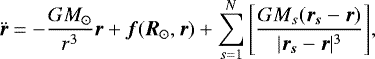 \begin{equation*}\ddot{\vec{r}} = - \frac{G M_{\odot}}{r^3} \vec{r} + \vec{f}(\vec{R}_{\odot},\vec{r}) + \sum_{s=1}^{N}{\left[\frac{GM_s(\vec{r_s}-\vec{r})}{|\vec{r_s}-\vec{r}|^3}\right]},\end{equation*}