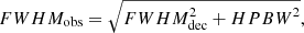 Mathematical equation: $$ \begin{aligned} FWHM_{\rm obs} = \sqrt{FWHM_{\rm dec}^2 + {HPBW}^2}, \end{aligned} $$