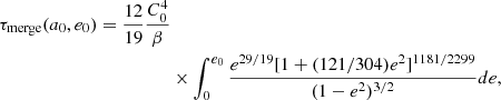 $$ \begin{aligned} \tau _{\rm merge}(a_0,e_0) = \frac{12}{19}\frac{C_0^4}{\beta } \nonumber&\\&\times \int _0^{e_0}{\frac{e^{29/19}[1 + (121/304)e^2]^{1181/2299}}{(1-e^2)^{3/2}}de}, \end{aligned} $$