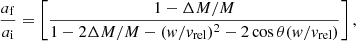 $$ \begin{aligned} \frac{a_{\rm f}}{a_{\rm i}} = \left[ \frac{1- \Delta M / M}{1 - 2\Delta M/M - (w/v_{\rm rel})^2 - 2\cos \theta (w/v_{\rm rel})}\right], \end{aligned} $$