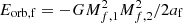 $ E_{\rm orb,f}=-GM_{f,1}^2M_{f,2}^2/2a_{\rm f} $