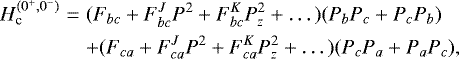 Mathematical equation: \begin{eqnarray*}H_{\textrm{c}}^{(0^+,0^-)} & = & (F_{bc}+ F_{bc}^J P^2 + F_{bc}^{K} P_z^2 +\dots) (P_b P_c + P_c P_b)\nonumber\\& & + (F_{ca}+ F_{ca}^J P^2 + F_{ca}^{K} P_z^2 +\dots) (P_c P_a + P_a P_c),\end{eqnarray*}