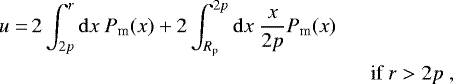 \begin{align*}u =& \, 2 \int_{2p}^{r} \mathrm{d}x \ P_{\textrm{m}}(x) + 2 \int_{R_{\textrm{p}}}^{2p} \mathrm{d}x \ \frac{x}{2p} P_{\textrm{m}}(x) \\ \nonumber& \hspace{5.8cm} \textrm{if} \ r > 2p \,\end{align*}