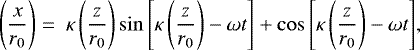 \begin{equation*}\left(\frac{x}{r_0}\right) = ~\kappa \left(\frac{z}{r_0} \right)\sin{\left[{\kappa \left(\frac{z}{r_0}\right) - \omega t}\right]} + \cos{\left[{\kappa \left(\frac{z}{r_0}\right) - \omega t}\right]},\end{equation*}