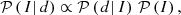 $$ \begin{aligned} \mathcal{P} \left(\left.I\right|d\right) \propto \mathcal{P} \left(\left.d\right|I\right)\,\mathcal{P} \left(I\right), \end{aligned} $$