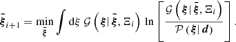 $$ \begin{aligned} \boldsymbol{\bar{\xi }}_{i+1} = \min _{\boldsymbol{\bar{\xi }}} \int \mathrm{d} \xi \ \mathcal{G} \left(\left.\boldsymbol{\xi }\right| \boldsymbol{\bar{\xi }}, \Xi _i\right)\, \ln \left[ \frac{\mathcal{G} \left(\left.\boldsymbol{\xi }\right| \boldsymbol{\bar{\xi }}, \Xi _i\right)}{\mathcal{P} \left(\left.\boldsymbol{\xi }\right| \boldsymbol{d}\right)}\right]. \end{aligned} $$