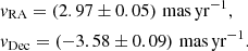 $$ \begin{aligned}&{ v}_{\rm RA} = \left(2.97 \pm 0.05\right)\,\mathrm{mas\,yr}^{-1},\\&{ v}_{\rm Dec} = \left(-3.58 \pm 0.09\right)\,\mathrm{mas\,yr}^{-1}. \end{aligned} $$