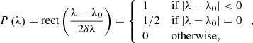 $$ \begin{aligned} P\left(\lambda \right) = \mathrm{rect} \left(\frac{\lambda -\lambda _0}{2\delta \lambda }\right) = {\left\{ \begin{array}{ll} 1&\mathrm{if} \left|\lambda -\lambda _0\right| < 0\\ 1/2&\mathrm{if} \left|\lambda -\lambda _0\right| = 0\\ 0&\mathrm{otherwise,} \end{array}\right.}\,, \end{aligned} $$