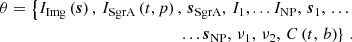 $$ \begin{aligned} \theta = \left\{ I_{\rm Img}\left(\boldsymbol{s}\right),\, I_{\rm SgrA}\left(t,p\right),\, \boldsymbol{s}_{\rm SgrA},\, I_1, ... I_{\rm NP},\, \boldsymbol{s}_1,\, ... \right.\nonumber \\ \left. ...\boldsymbol{s}_{\rm NP},\, \nu _1,\,\nu _2,\, C\left(t,\,b\right) \right\} \,. \end{aligned} $$
