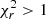 $ \chi^2_r > 1 $