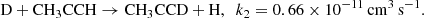 $$ \begin{aligned} \mathrm{{D} + CH_3CCH \rightarrow CH_3CCD + H}, \ \ k_2=0.66 \times 10^{-11}\,\mathrm{cm}^3\,\mathrm{s}^{-1} .\end{aligned} $$